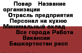 Повар › Название организации ­ Fusion Service › Отрасль предприятия ­ Персонал на кухню › Минимальный оклад ­ 18 000 - Все города Работа » Вакансии   . Башкортостан респ.